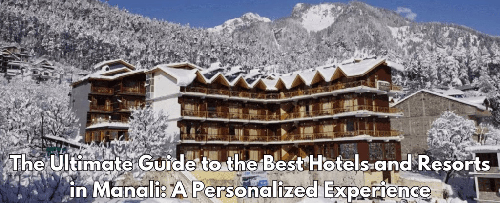 The Ultimate Guide to the Best Hotels and Resorts in Manali: A Personalized Experience